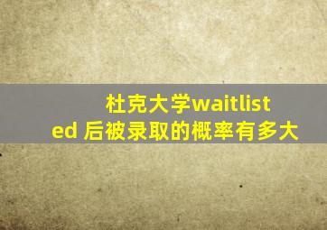 杜克大学waitlisted 后被录取的概率有多大